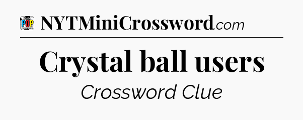 Crystal ball users Crossword Clue