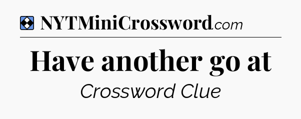 Solution: Have another go at - NYT Mini Crossword