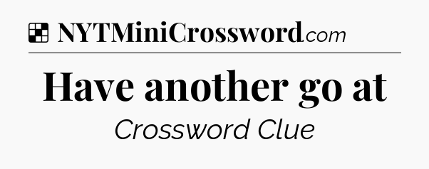 Solution: Have another go at - NYT Crossword