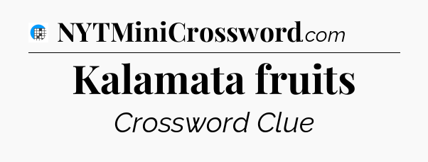 Kalamata fruits Crossword Clue