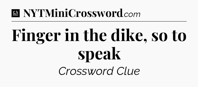 Finger in the dike, so to speak - LA Times Crossword