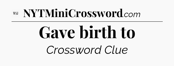 Gave birth to - WSJ Crossword
