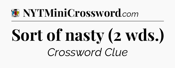 Sort of nasty (2 wds.) Crossword Clue