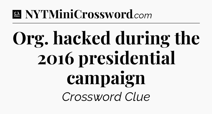 Org. hacked during the 2016 presidential campaign - LA Times Crossword