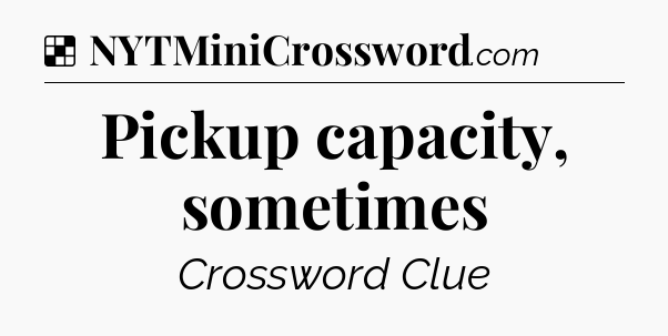 Solution: Pickup capacity, sometimes - NYT Crossword