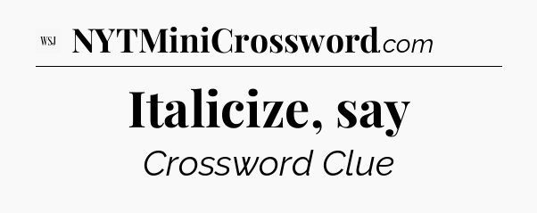 Italicize, say - WSJ Crossword