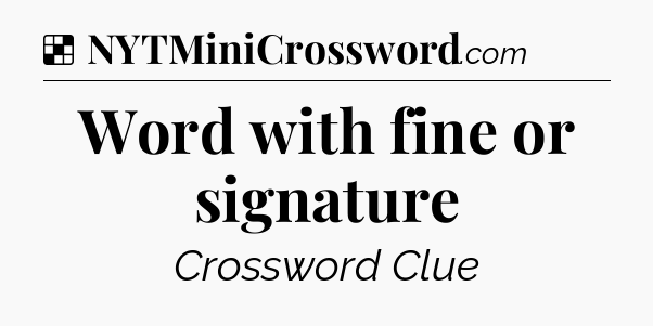Solution: Word with fine or signature - NYT Crossword