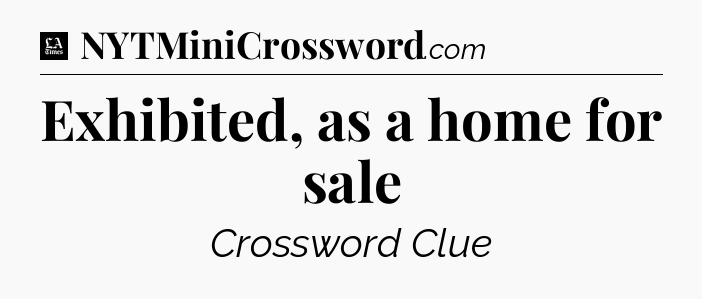 Exhibited, as a home for sale - LA Times Crossword
