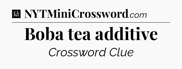Boba tea additive - LA Times Crossword