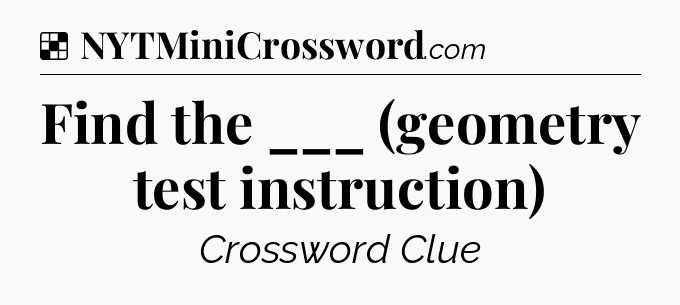 Solution: Find the ___ (geometry test instruction) - NYT Crossword