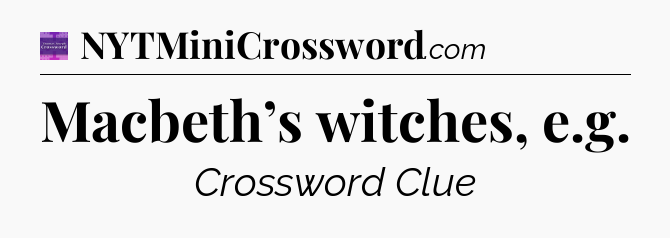 Macbeth’s witches, e.g - Thomas Joseph Crossword