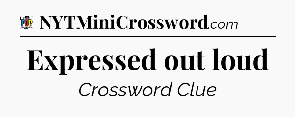 Expressed out loud Crossword Clue