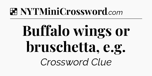 Solution: Buffalo wings or bruschetta, e.g - NYT Crossword