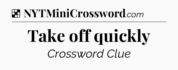 Solution: Take off quickly - NYT Crossword