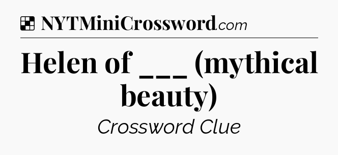 Solution: Helen of ___ (mythical beauty) - NYT Crossword