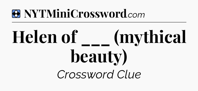 Solution: Helen of ___ (mythical beauty) - NYT Mini Crossword