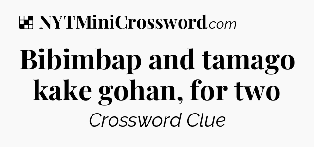 Solution: Bibimbap and tamago kake gohan, for two  - NYT Crossword