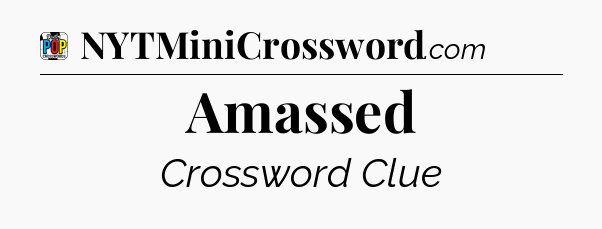 Amassed Crossword Clue
