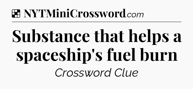 Solution: Substance that helps a spaceship's fuel burn - NYT Crossword