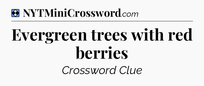 Solution: Evergreen trees with red berries - NYT Mini Crossword