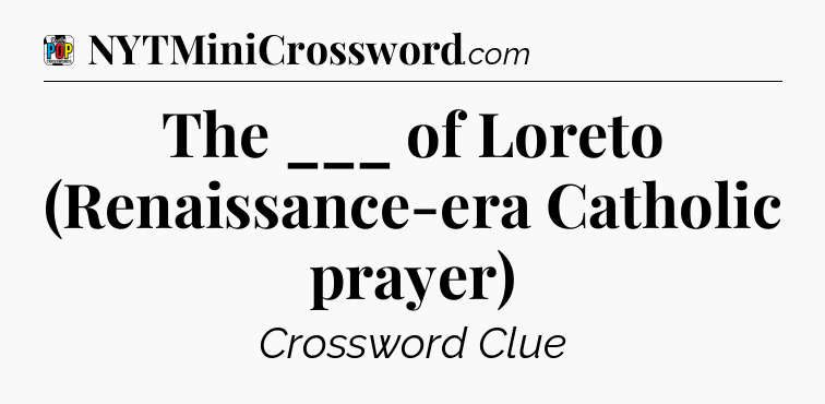 The ___ of Loreto (Renaissance-era Catholic prayer) Crossword Clue