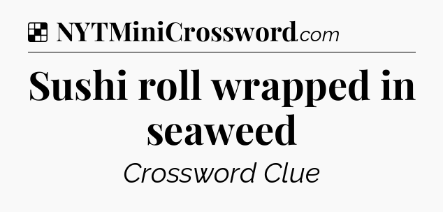 Solution: Sushi roll wrapped in seaweed - NYT Crossword