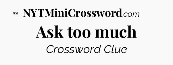Ask too much - WSJ Crossword