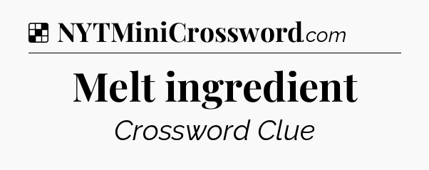 Solution: Melt ingredient - NYT Crossword