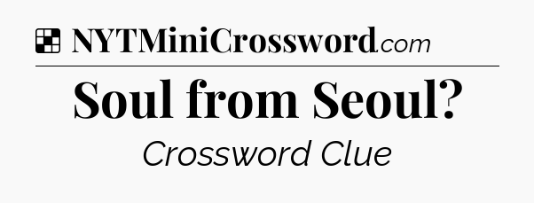 Solution: Soul from Seoul - NYT Crossword