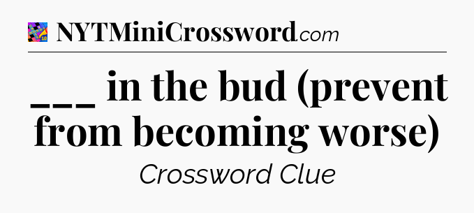 ___ in the bud (prevent from becoming worse) Crossword Clue