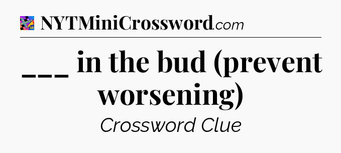 ___ in the bud (prevent worsening) Crossword Clue
