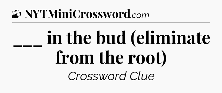 ___ in the bud (eliminate from the root) - Daily Themed Classic Crossword