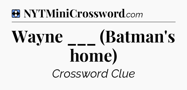 Solution: Wayne ___ (Batman's home) - NYT Mini Crossword