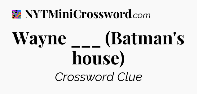 Wayne ___ (Batman's house) Crossword Clue