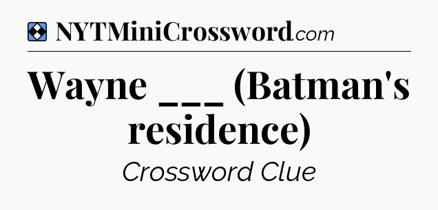 Solution: Wayne ___ (Batman's residence) - NYT Mini Crossword