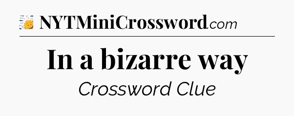 In a bizarre way - 7 Little Words