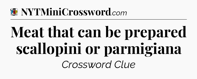 Meat that can be prepared scallopini or parmigiana Crossword Clue