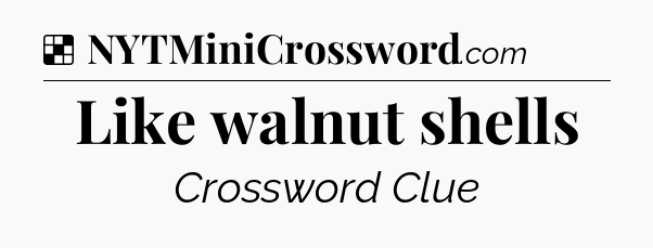 Solution: Like walnut shells - NYT Crossword