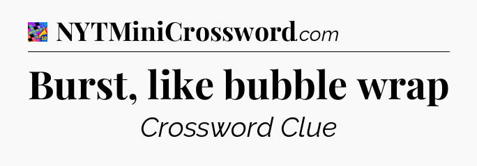 Burst, like bubble wrap Crossword Clue