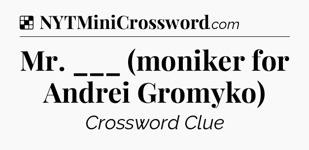 Solution: Mr. ___ (moniker for Andrei Gromyko) - NYT Crossword