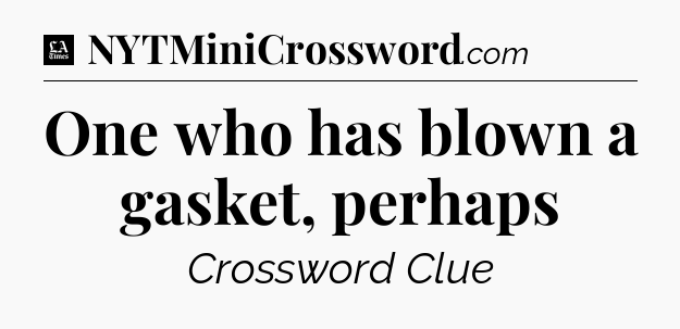 One who has blown a gasket, perhaps - LA Times Crossword