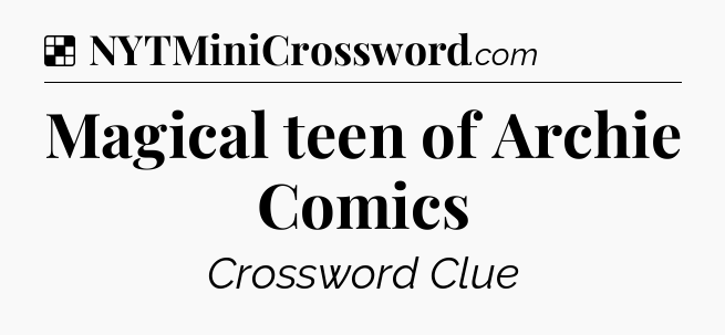 Solution: Magical teen of Archie Comics - NYT Crossword
