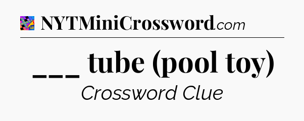 ___ tube (pool toy) Crossword Clue