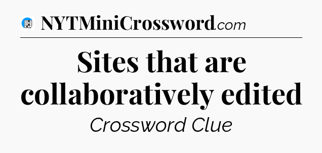 Sites that are collaboratively edited Crossword Clue