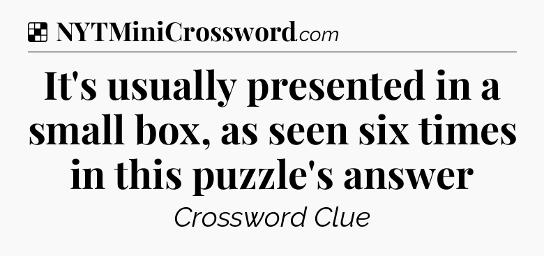 Solution: It's usually presented in a small box, as seen six times in this puzzle's answer - NYT Crossword
