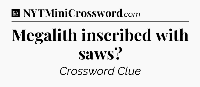 Megalith inscribed with saws - LA Times Crossword