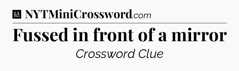 Fussed in front of a mirror - LA Times Crossword