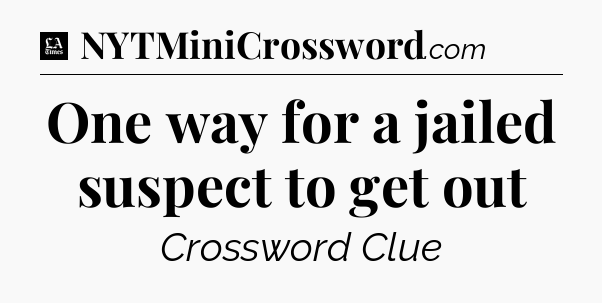 One way for a jailed suspect to get out - LA Times Crossword