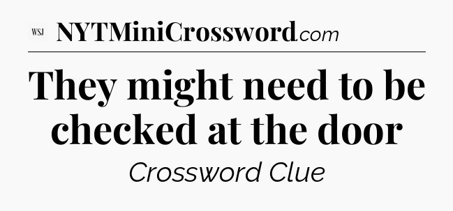 They might need to be checked at the door - WSJ Crossword
