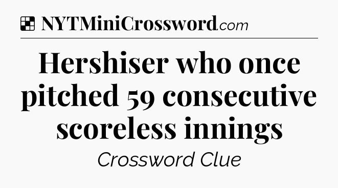 Solution: Hershiser who once pitched 59 consecutive scoreless innings - NYT Crossword